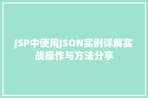 JSP中使用JSON实例详解实战操作与方法分享