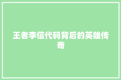 王者李信代码背后的英雄传奇