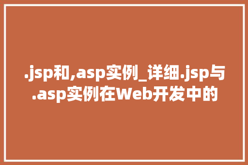 .jsp和,asp实例_详细.jsp与.asp实例在Web开发中的应用与对比