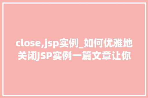 close,jsp实例_如何优雅地关闭JSP实例一篇文章让你告别烦恼