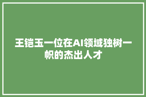 王铠玉一位在AI领域独树一帜的杰出人才