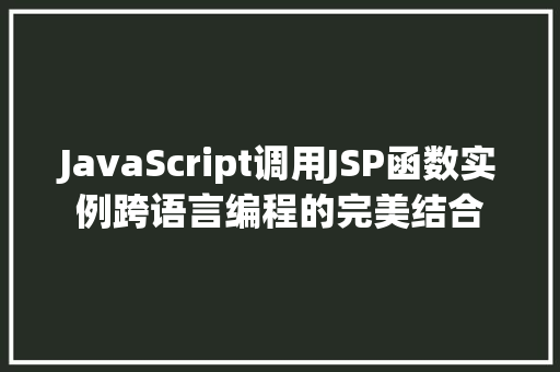 JavaScript调用JSP函数实例跨语言编程的完美结合