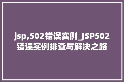 jsp,502错误实例_JSP502错误实例排查与解决之路
