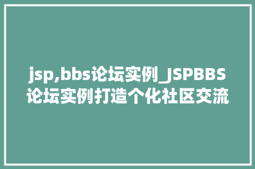 jsp,bbs论坛实例_JSPBBS论坛实例打造个化社区交流平台